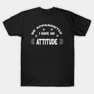 So Apparently I Have An Attitude T-Shirt